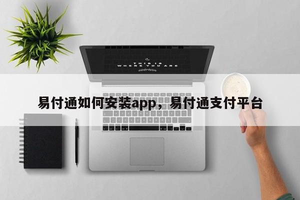 易付通如何安装app，易付通支付平台